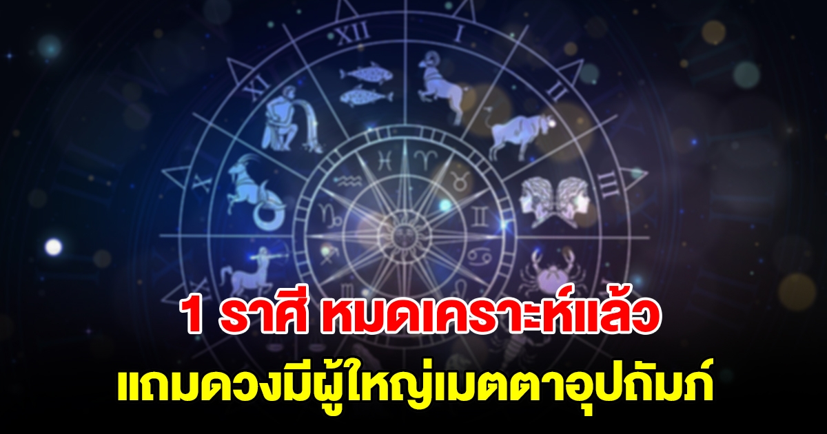 1 ราศี โชคลาภมาเยือน แถมดวงมีผู้ใหญ่เมตตาอุปถัมภ์