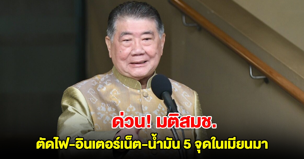 ด่วน! สมช. มีมติ ตัดไฟ-อินเตอร์เน็ต-น้ำมัน 5 จุดในเมียนมา โยงแก๊งคอลเซ็นเตอร์ เริ่ม 9 โมงพรุ่งนี้