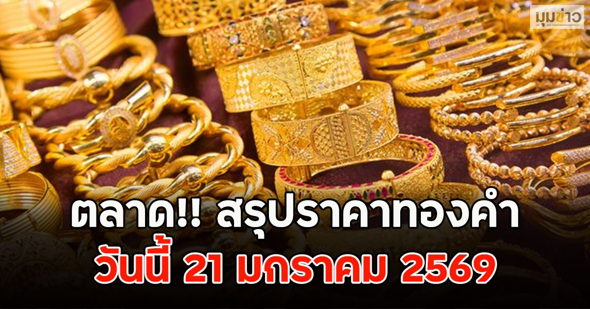 ปิดตลาด!! สรุปราคาทองคำวันนี้ 21 มกราคม 2569