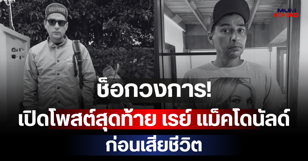 ช็อกวงการ! เปิดโพสต์สุดท้าย เรย์ แม็คโดนัลด์ ก่อนเสียชีวิตกะทันหัน