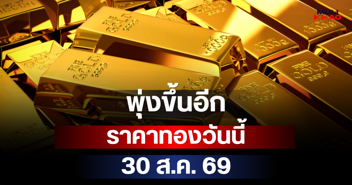 ด่วน! พุ่งขึ้นอีก ราคาทองวันนี้ 30 ส.ค. 69