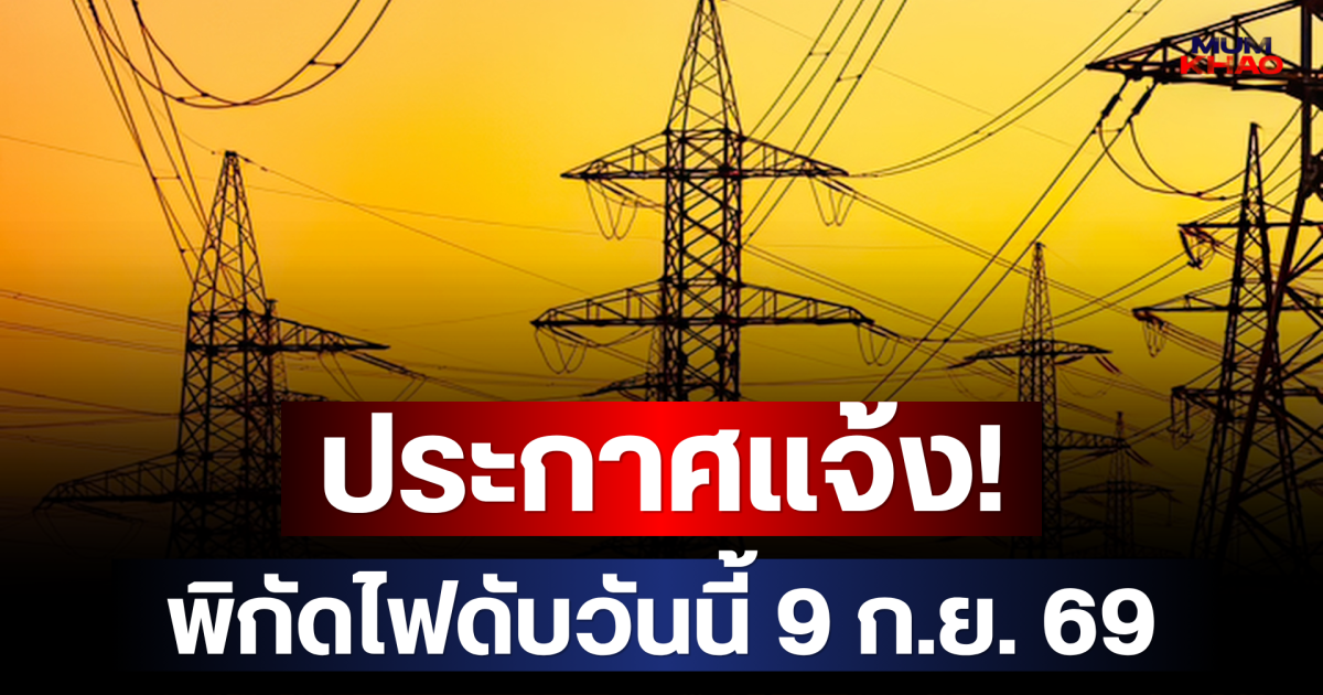 ประกาศเเจ้ง! พิกัดไฟดับวันนี้ 9 ก.ย. 69