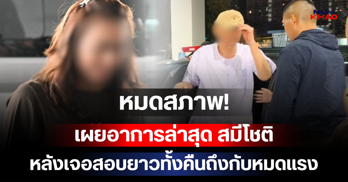 หมดสภาพ! เผยอาการล่าสุด สมีโชติ หลังเจอสอบยาวทั้งคืนถึงกับหมดแรง