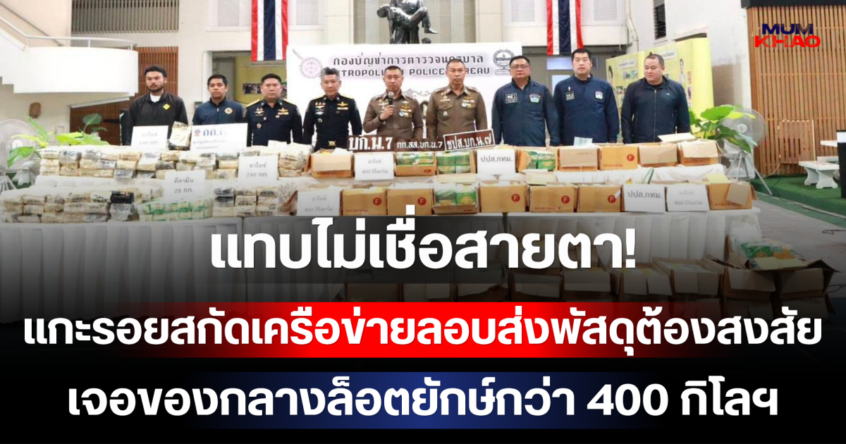 แทบไม่เชื่อสายตา! แกะรอยสกัดเครือข่ายลอบส่งพัสดุต้องสงสัย เจอของกลางล็อตยักษ์กว่า 400 กิโลฯ