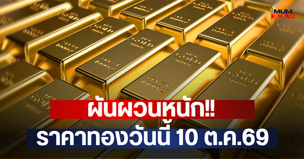 ผันผวนหนัก!! ราคาทองวันนี้ 10 ต.ค.69