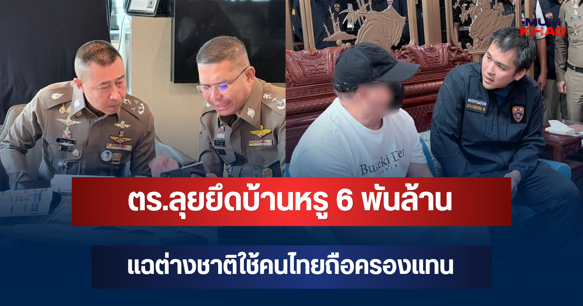 สะเทือนวงการอสังหาฯ! ตร.ลุยยึดบ้านหรู 6 พันล้าน แฉต่างชาติใช้คนไทยถือครองแทน