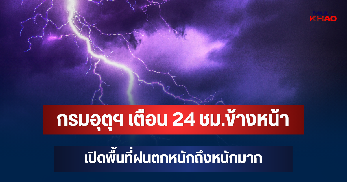 ประกาศแล้ว! กรมอุตุฯ เตือน 24 ชม.ข้างหน้า เปิดพื้นที่ฝนตกหนักถึงหนักมาก