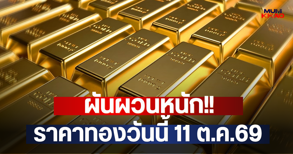ผันผวนหนัก!! ราคาทองวันนี้ 11 ต.ค.69