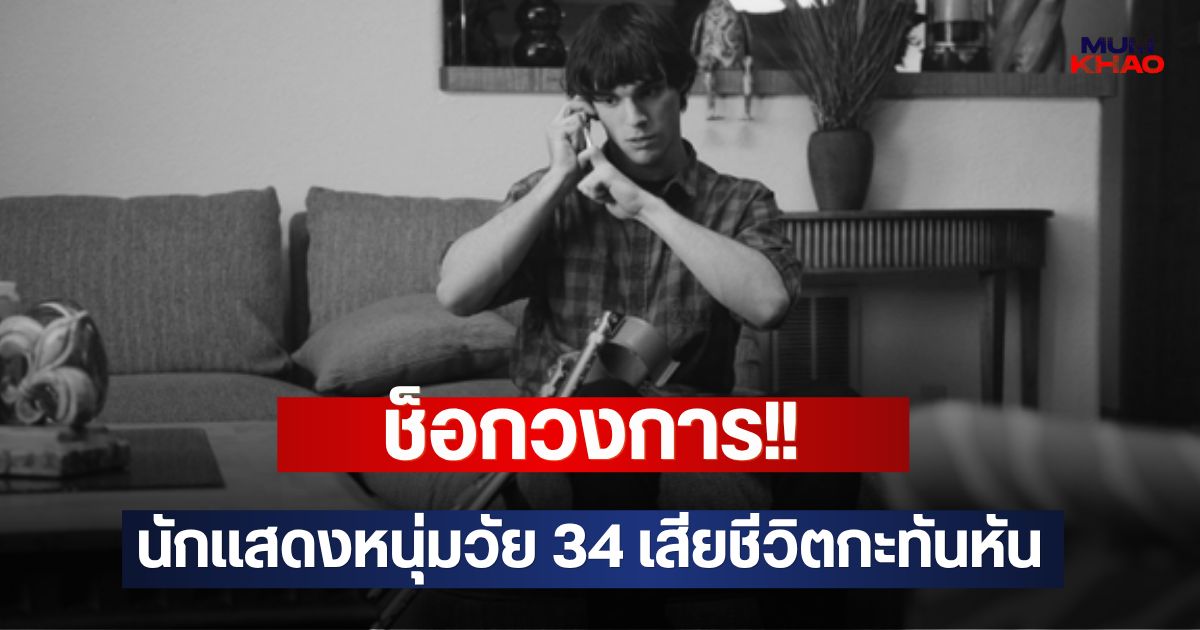 ช็อกวงการ!! นักเเสดงหนุ่มวัย 34 เสียชีวิตกะทันหัน