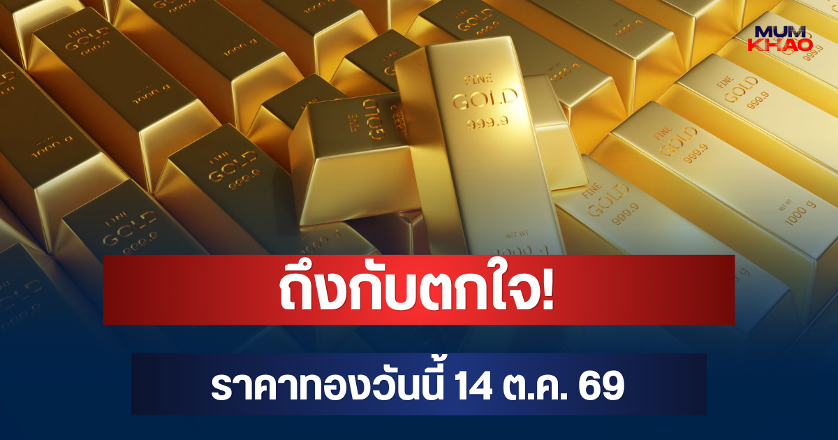 ถึงกับตกใจ! ราคาทองวันนี้ 14 ต.ค. 69
