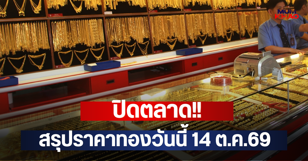 ปิดตลาด!! สรุปราคาทองวันนี้ 14 ต.ค.69