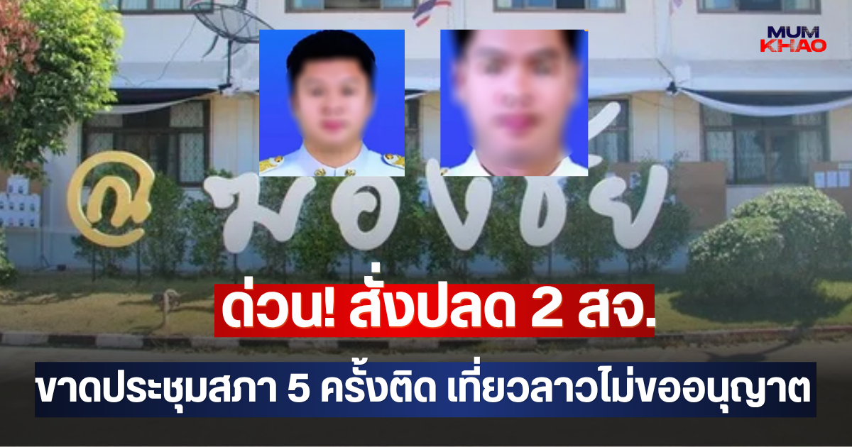 ด่วน! สั่งปลด 2 สจ.กลุ่มวัยรุ่นสร้างตัวขาดประชุมสภา 5 ครั้งติด ข้ามเที่ยวลาวไม่ขออนุญาต