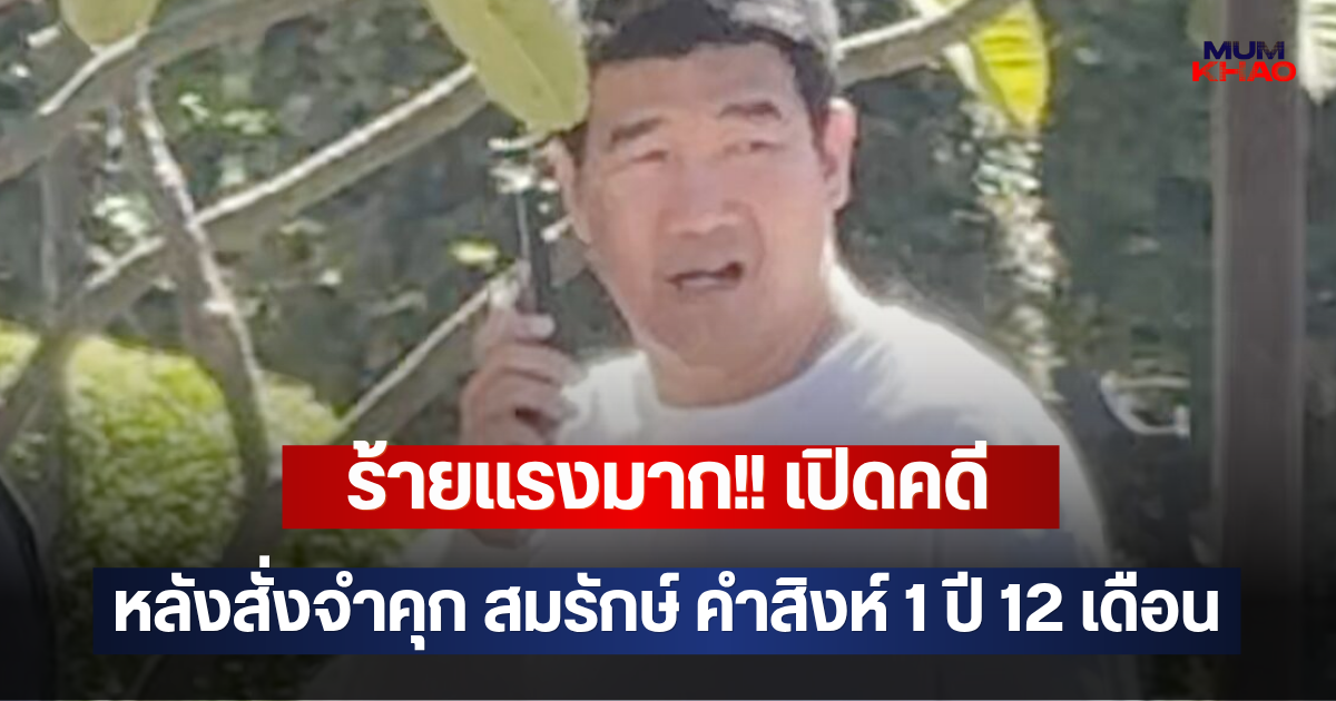 ร้ายแรงมาก!! เปิดคดี หลังสั่งจำคุก สมรักษ์ คำสิงห์ 1 ปี 12 เดือน
