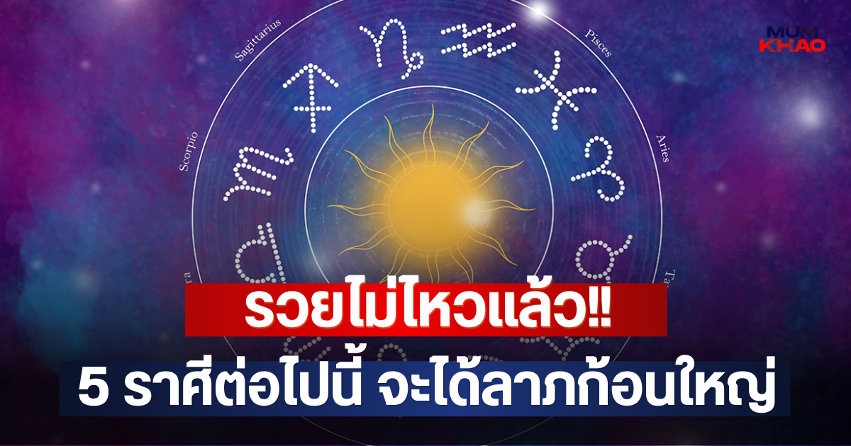 รวยไม่ไหวแล้ว!! 5 ราศีต่อไปนี้ จะได้ลาภก้อนใหญ่
