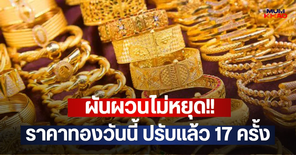 ผันผวนไม่หยุด!! ราคาทองวันนี้ ปรับแล้ว 17 ครั้ง