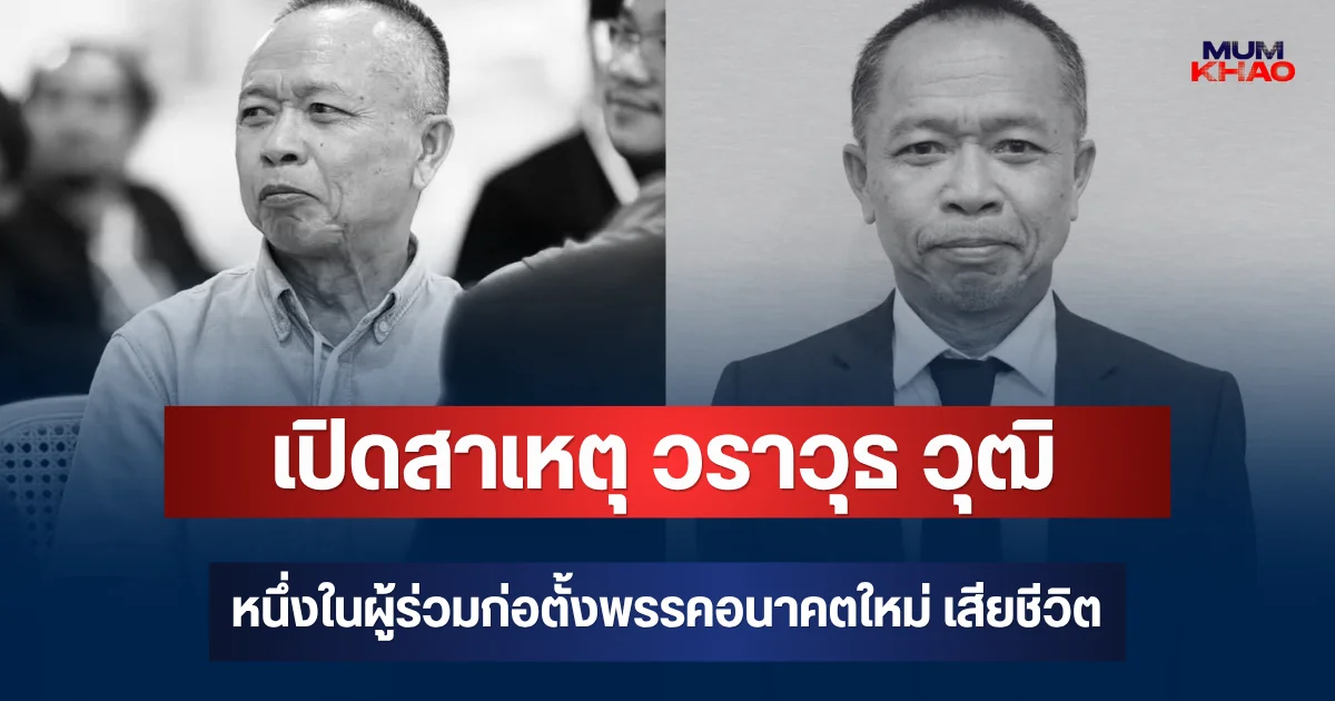 เปิดสาเหตุ วราวุธ วุฒิ หนึ่งในผู้ร่วมก่อตั้งพรรคอนาคตใหม่ เสียชีวิต