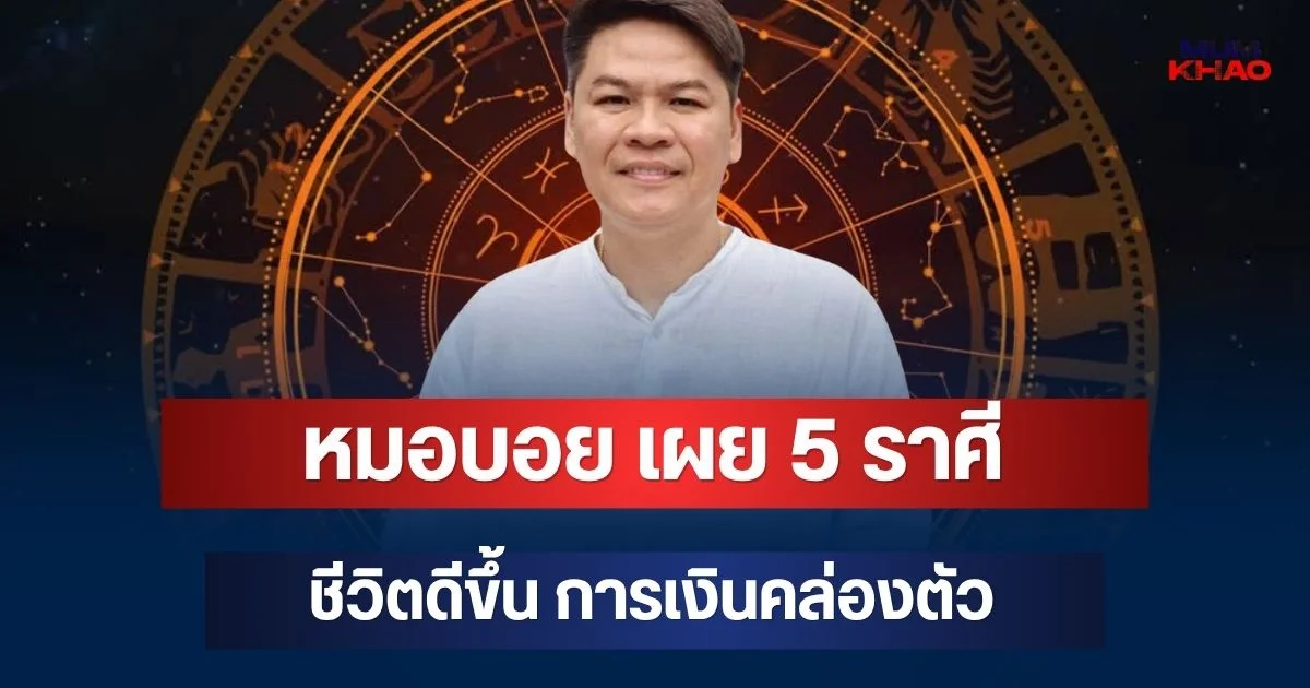 สาดไปสมาชิก! หมอบอย เผย 5 ราศี ชีวิตดีขึ้น หมดเคราะห์หมดโศก การเงินคล่องตัว