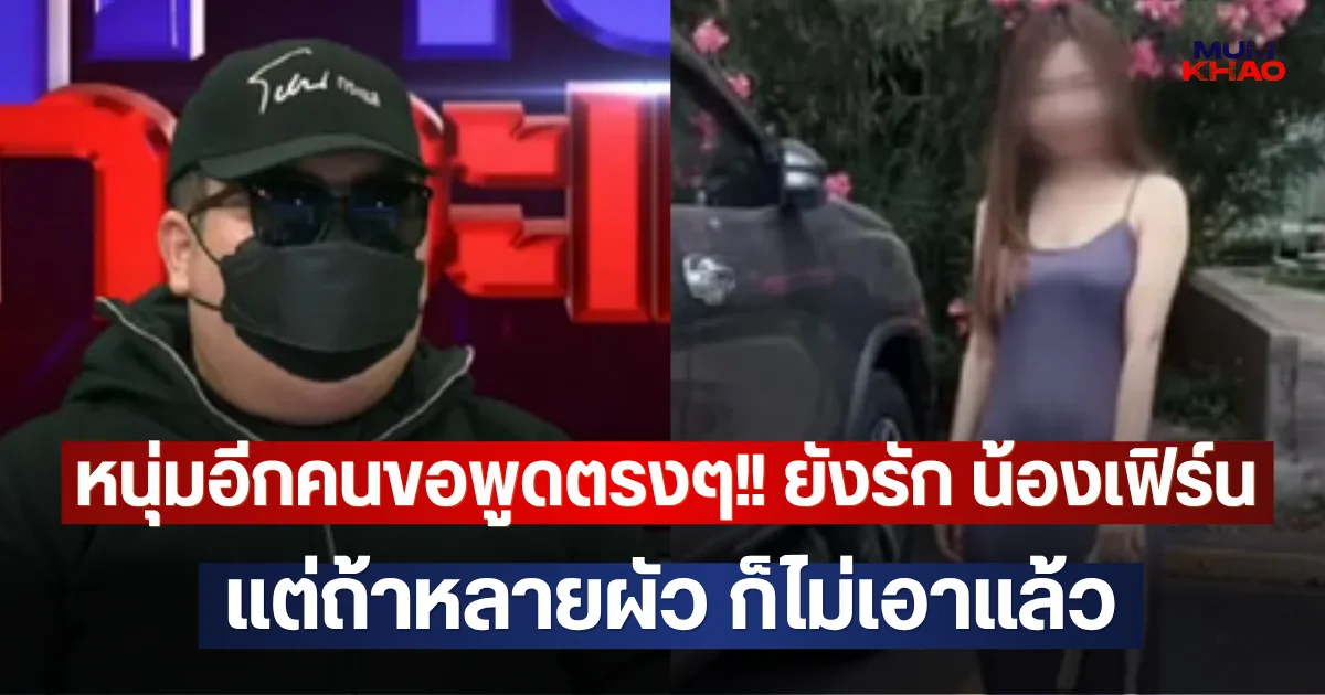 หนุ่มอีกคนขอพูดตรงๆ!! ยังรัก น้องเฟิร์น แต่ถ้าหลายผัว ก็ไม่เอาแล้ว