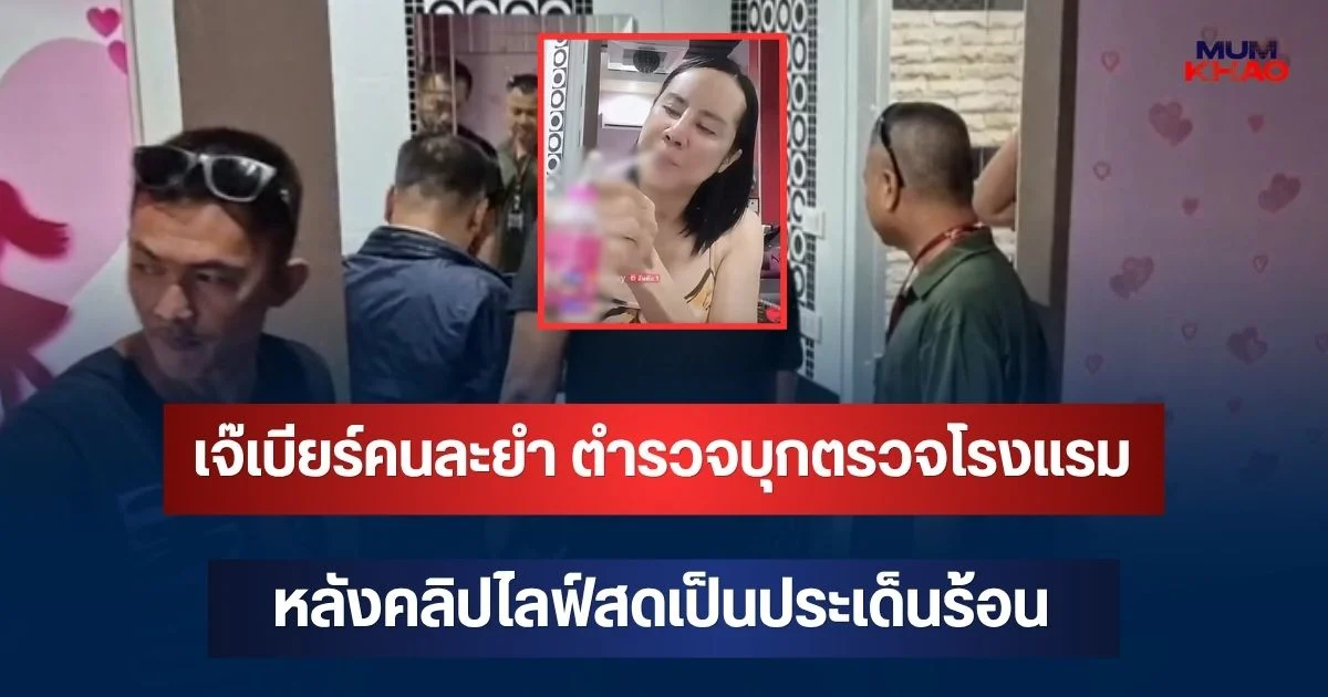 เอาแล้วไง! เจ๊เบียร์คนละยำ ตำรวจบุกตรวจโรงแรม หลังคลิปไลฟ์สดเป็นประเด็นร้อน