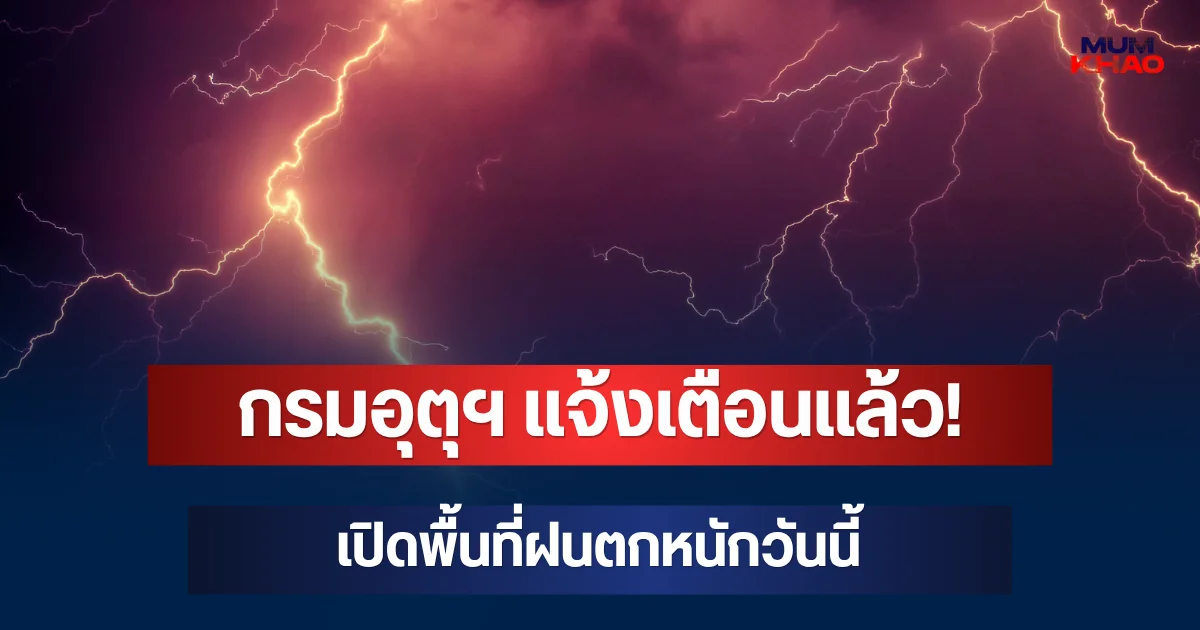 กรมอุตุฯ แจ้งเตือนแล้ว! เปิดพื้นที่ฝนตกหนักวันนี้