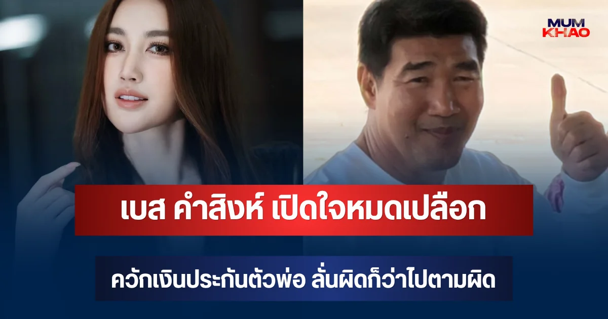 เบส คำสิงห์ เปิดใจหมดเปลือก ควักเงินประกันตัวพ่อ ลั่นผิดก็ว่าไปตามผิด