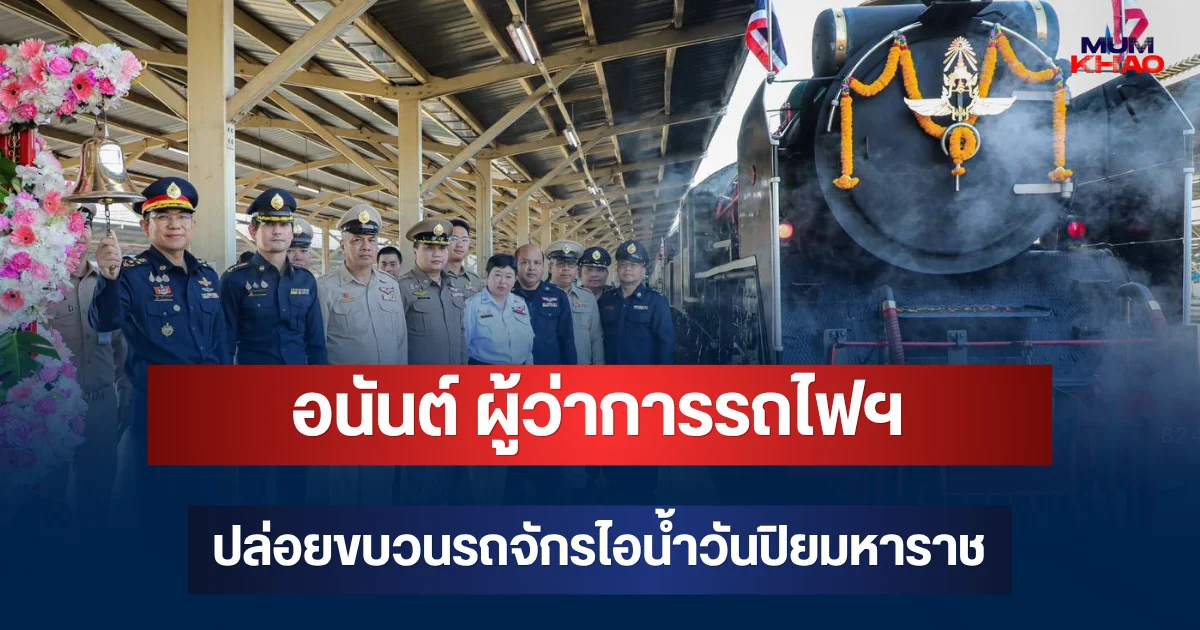 อนันต์ ผู้ว่าการรถไฟฯ ปล่อยขบวนรถจักรไอน้ำวันปิยมหาราช ตั๋วเต็มทุกที่นั่ง