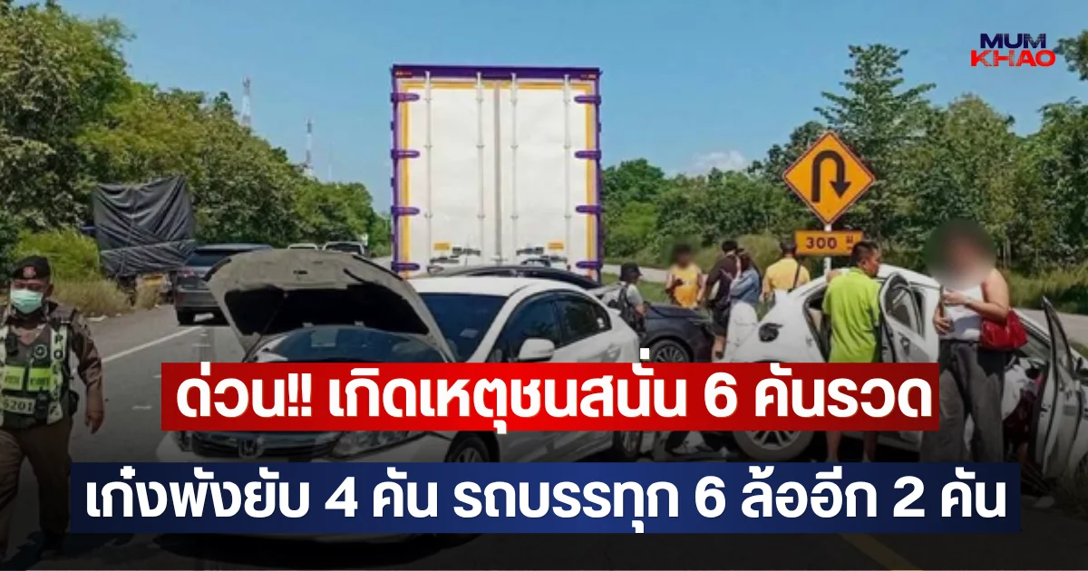 ด่วน!! เกิดเหตุชนสนั่น 6 คันรวด เก๋งพังยับ 4 คัน รถบรรทุก 6 ล้ออีก 2 คัน