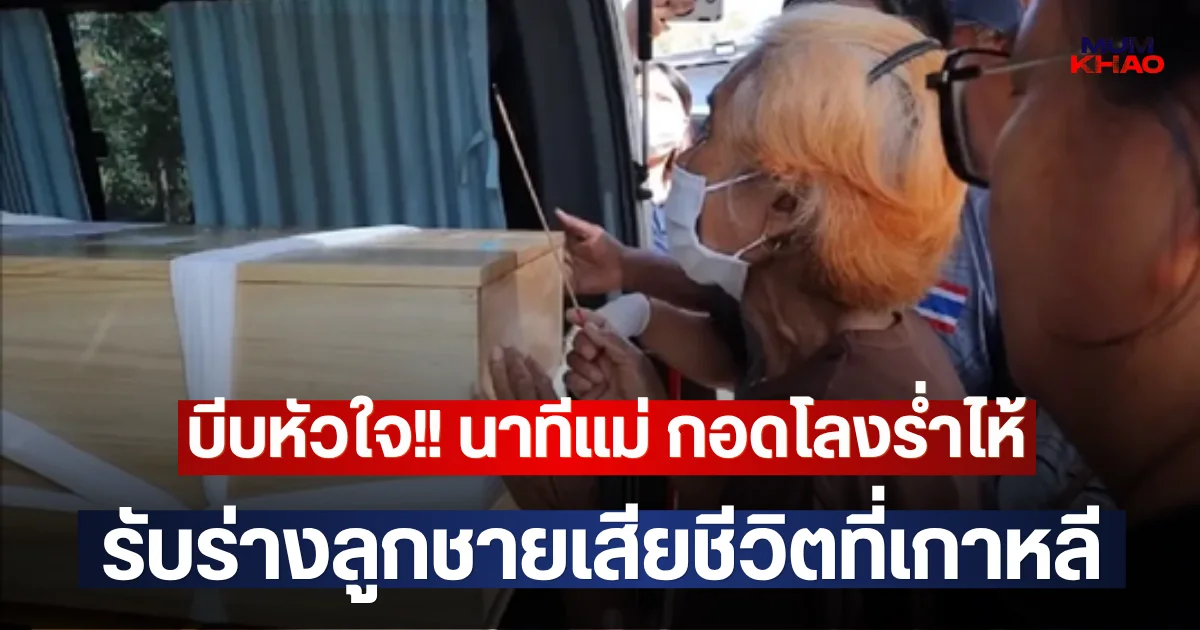 บีบหัวใจ!! นาทีแม่ กอดโลงร่ำไห้รับร่างลูกชายเสียชีวิตที่เกาหลี