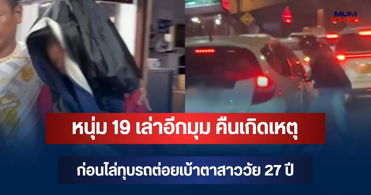 หนุ่ม 19 เล่าอีกมุม คืนเกิดเหตุ ก่อนไล่ทุบรถต่อยเบ้าตาสาววัย 27 ปี