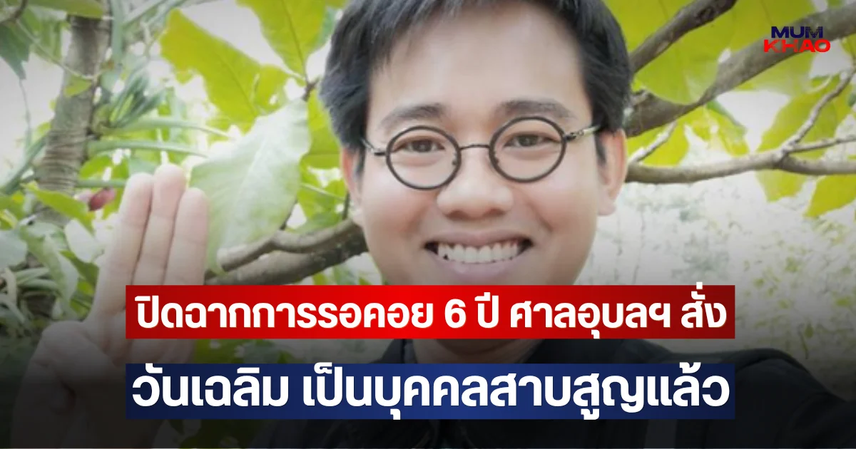 ปิดฉากการรอคอย 6 ปี ศาลอุบลฯ สั่ง วันเฉลิม เป็นบุคคลสาบสูญแล้ว
