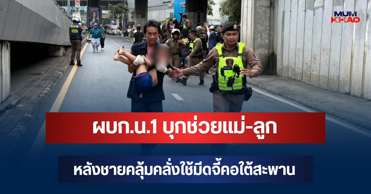 นาทีบีบหัวใจ! ผบก.น.1 บุกช่วยแม่-ลูก หลังชายคลุ้มคลั่งใช้มีดจี้คอใต้สะพาน