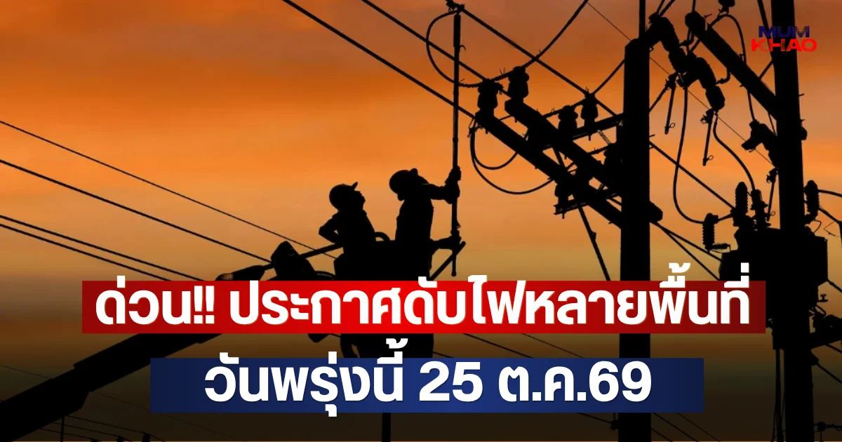 ด่วน!! ประกาศดับไฟหลายพื้นที่ วันพรุ่งนี้ 25 ต.ค.69