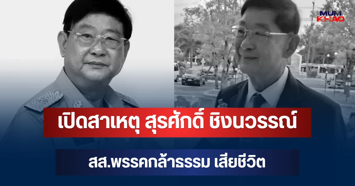 เปิดสาเหตุ สุรศักดิ์ ชิงนวรรณ์ สส.พรรคกล้าธรรม เสียชีวิต