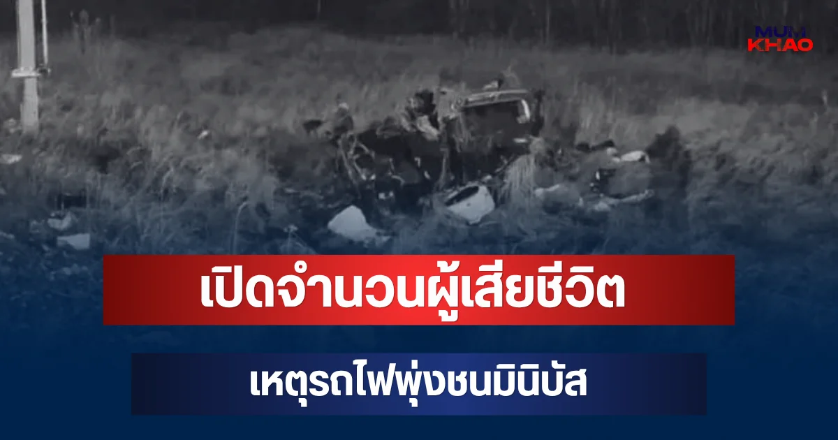 สะเทือนใจ! เปิดจำนวนผู้เสียชีวิต เหตุรถไฟพุ่งชนมินิบัส (ตปท.)
