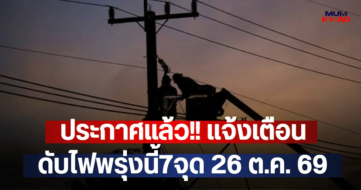 ประกาศแล้ว!! แจ้งเตือน ดับไฟพรุ่งนี้7จุด 26 ต.ค. 69