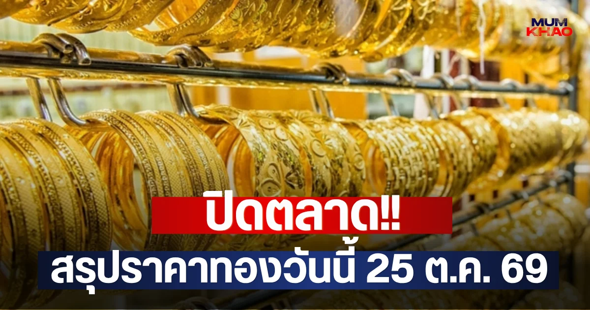 ปิดตลาด!! สรุปราคาทองวันนี้ 25 ต.ค. 69
