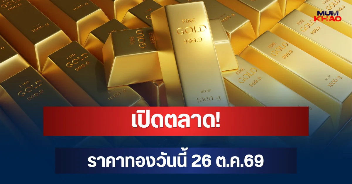 เปิดตลาด! ราคาทองวันนี้ 26 ต.ค.69