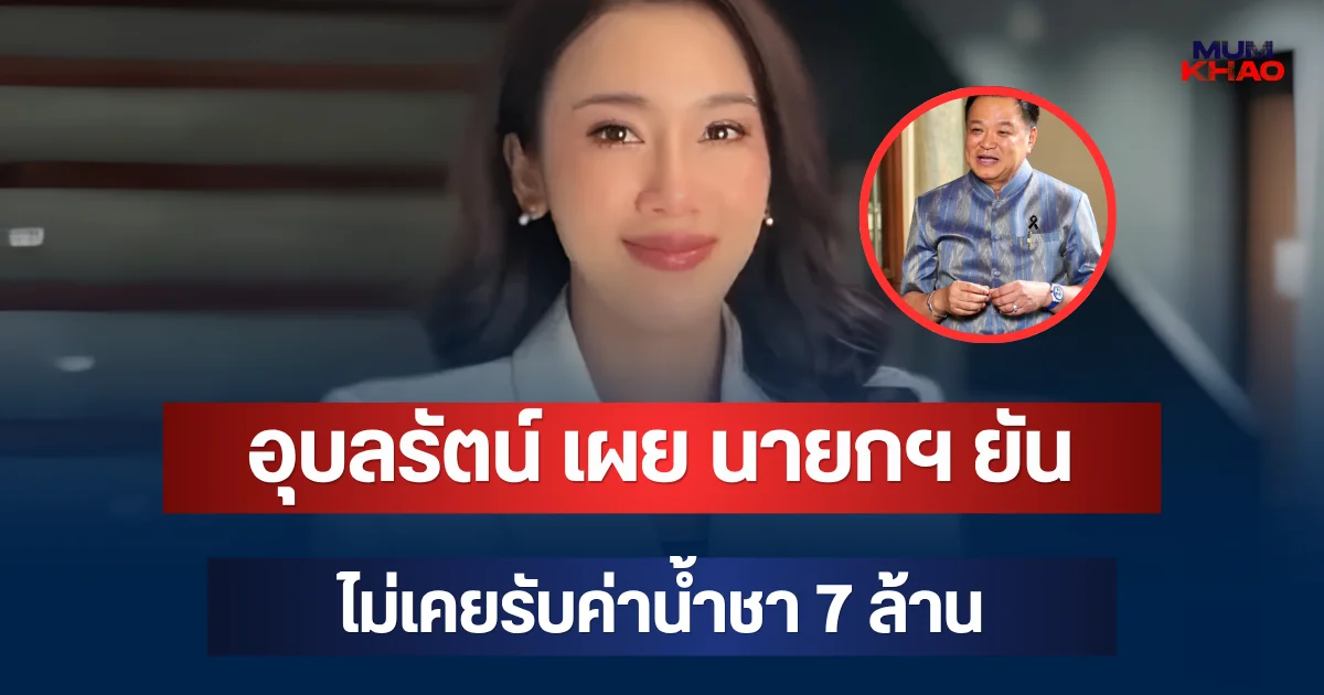 อุบลรัตน์ เผย นายกฯ ยันไม่เคยรับค่าน้ำชา 7 ล้าน ลั่นตรวจสอบได้