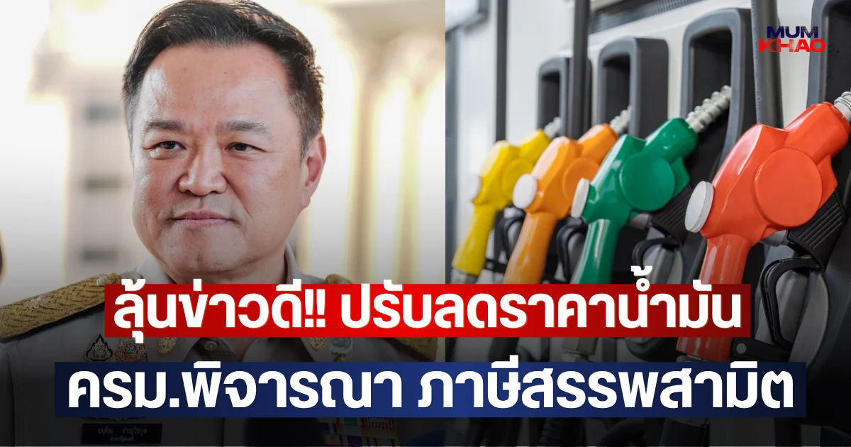 ลุ้นข่าวดี!! ปรับลดราคาน้ำมัน ครม.พิจารณา ภาษีสรรพสามิต