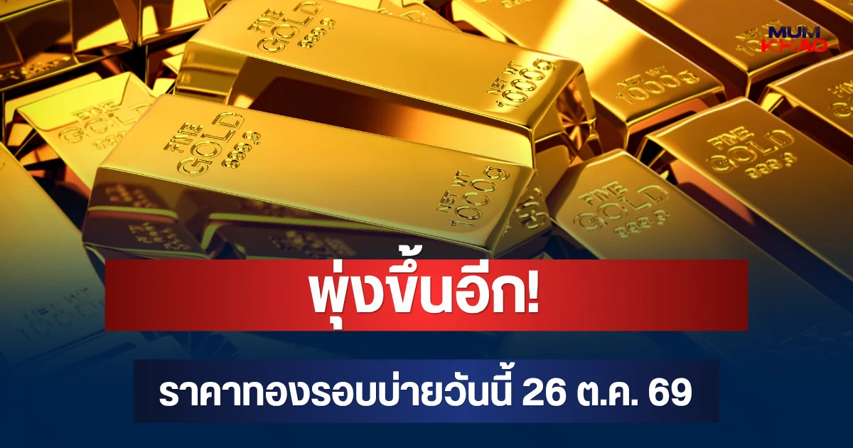 พุ่งขึ้นอีก! ราคาทองรอบบ่ายวันนี้ 26 ต.ค. 69