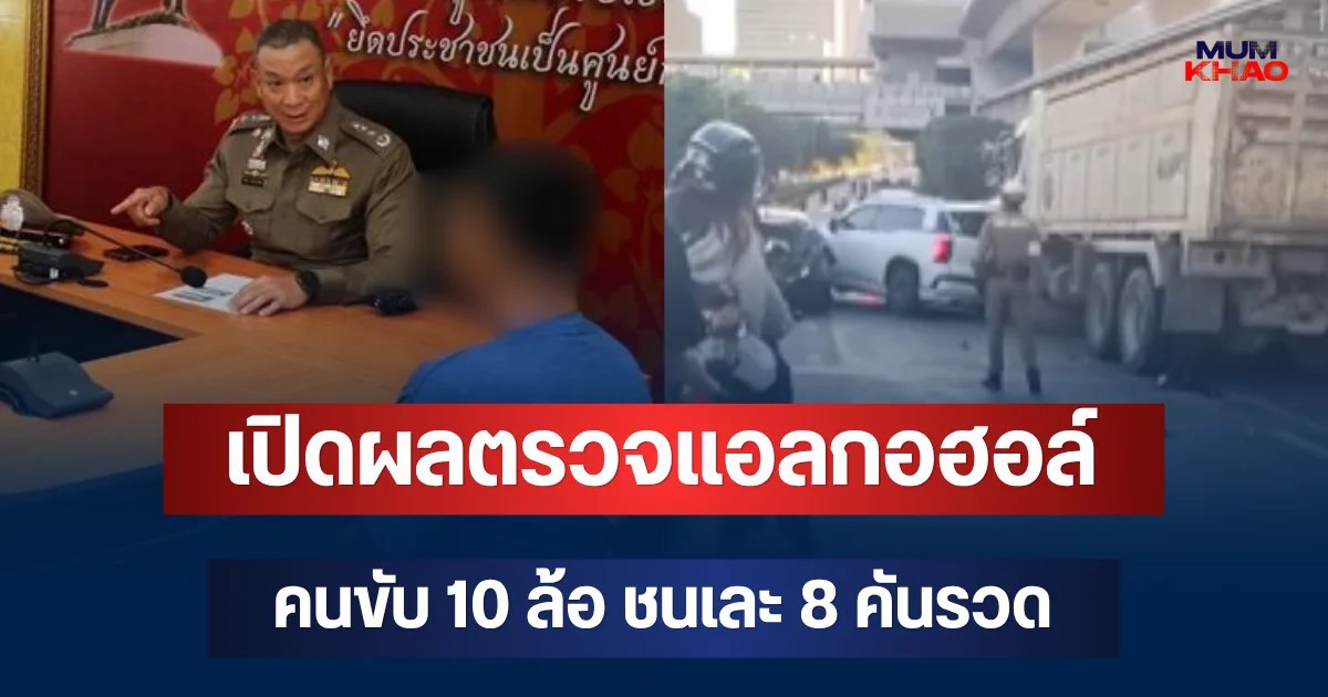 ออกแล้ว! เปิดผลตรวจแอลกอฮอล์ คนขับ 10 ล้อ ชนเละ 8 คันรวด