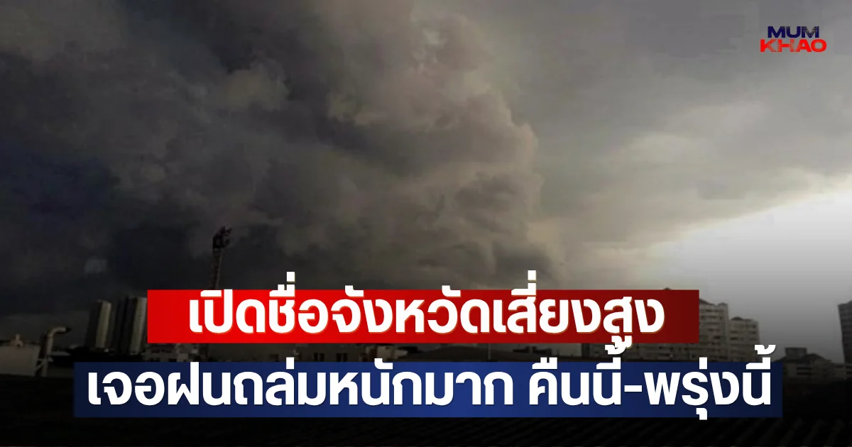 เปิดชื่อจังหวัดเสี่ยงสูง เจอฝนถล่มหนักมาก คืนนี้-พรุ่งนี้