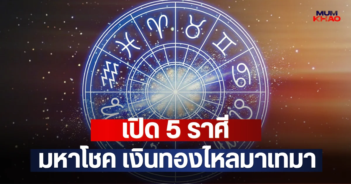 เปิด 5 ราศี มหาโชค เงินทองไหลมาเทมา