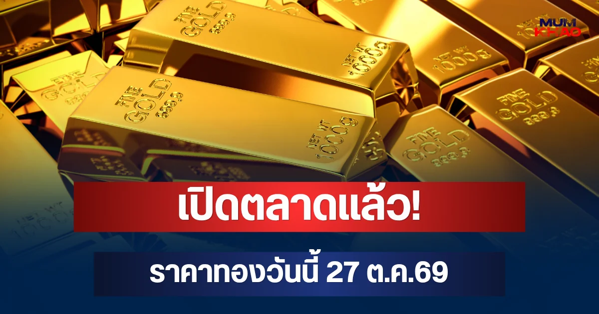 เปิดตลาดแล้ว! ราคาทองวันนี้ 27 ต.ค.69