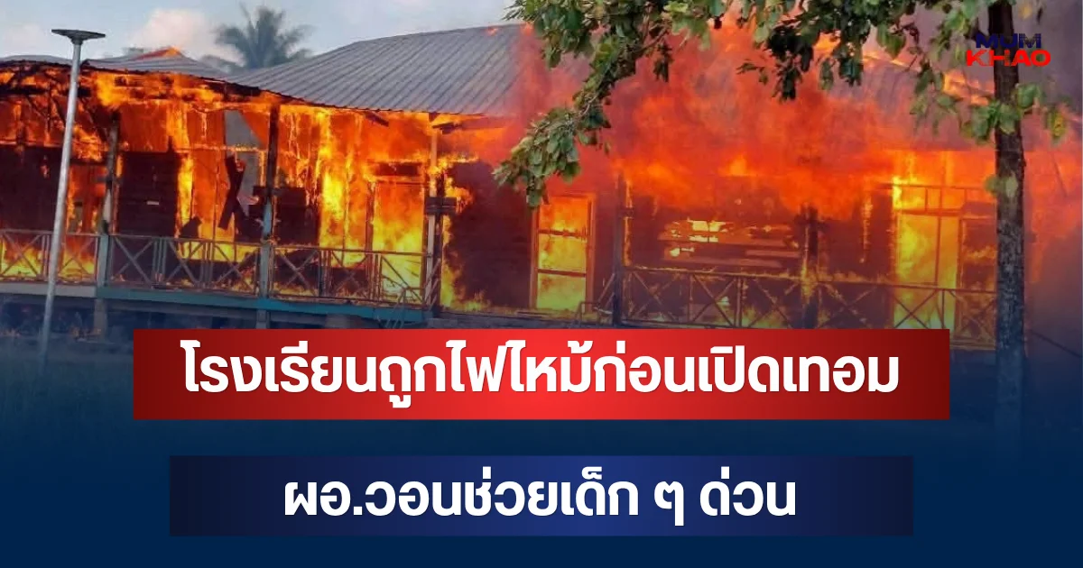 สะเทือนใจ! เปิดภาพโรงเรียนถูกไฟไหม้ก่อนเปิดเทอม ผอ.วอนช่วยเด็ก ๆ ด่วน