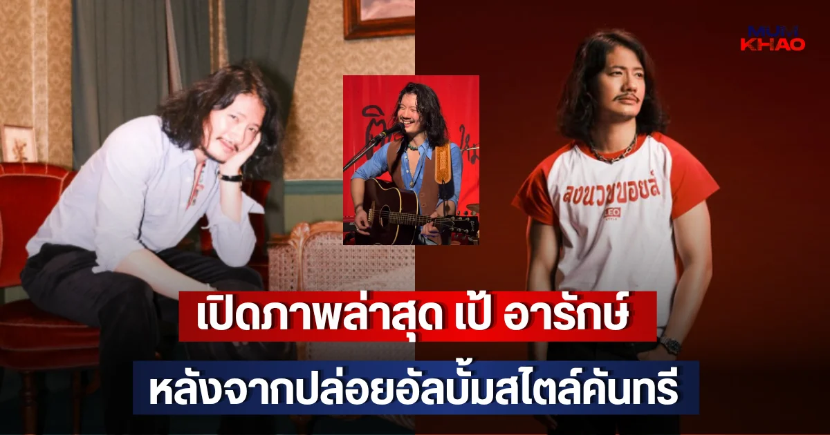 เปิดภาพล่าสุด เป้ อารักษ์  หลังจากปล่อยอัลบั้มสไตล์คันทรี
