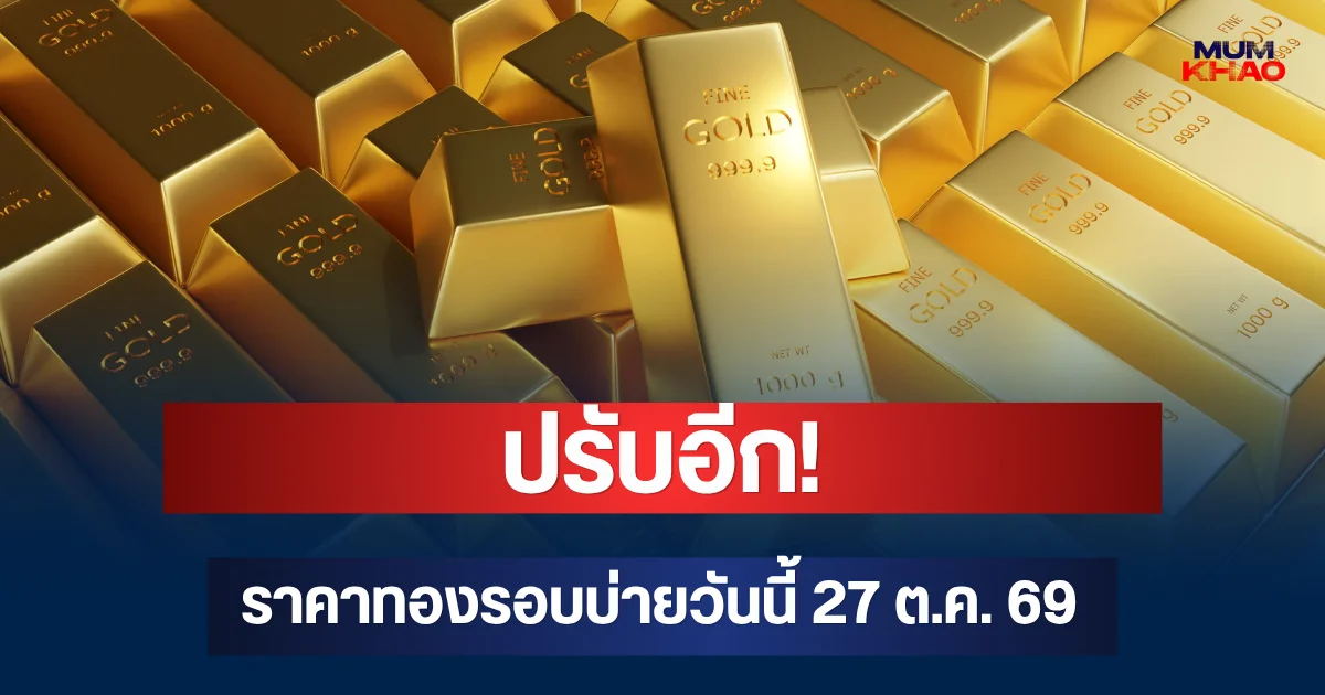 ปรับอีก! ราคาทองรอบบ่ายวันนี้ 27 ต.ค. 69