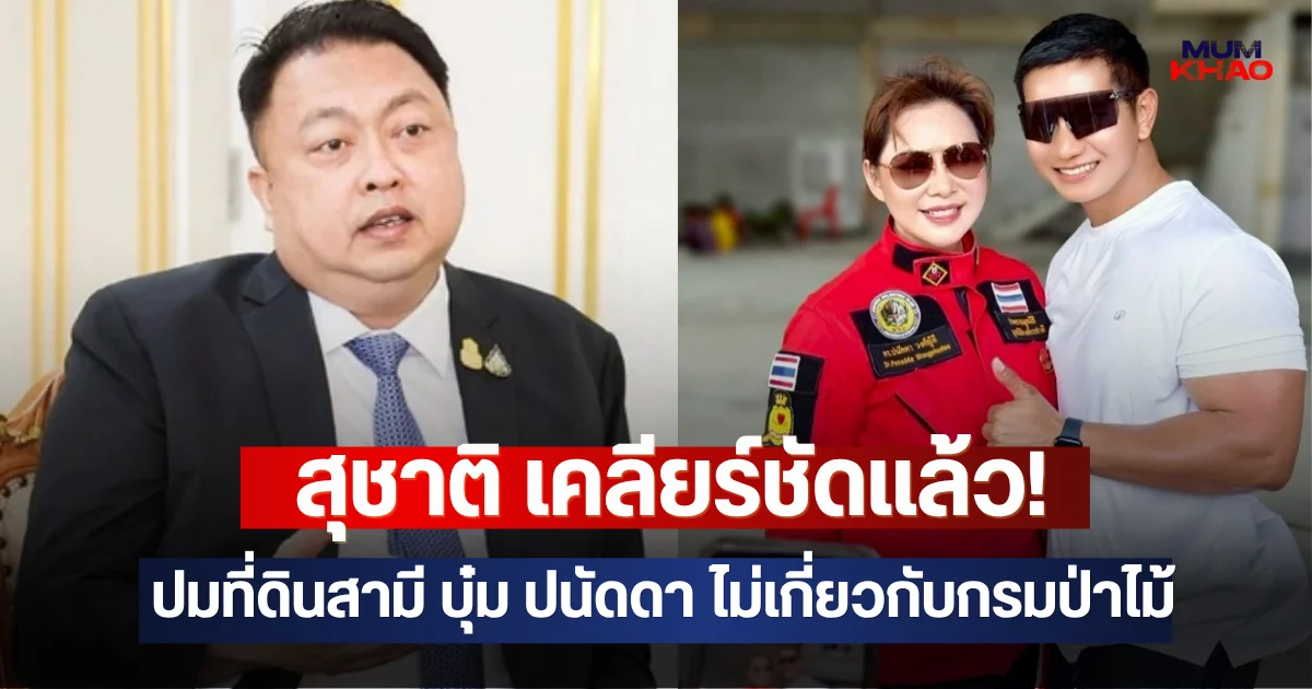 สุชาติ เคลียร์ชัดแล้ว! ปมที่ดินสามี บุ๋ม ปนัดดา ไม่เกี่ยวกับกรมป่าไม้