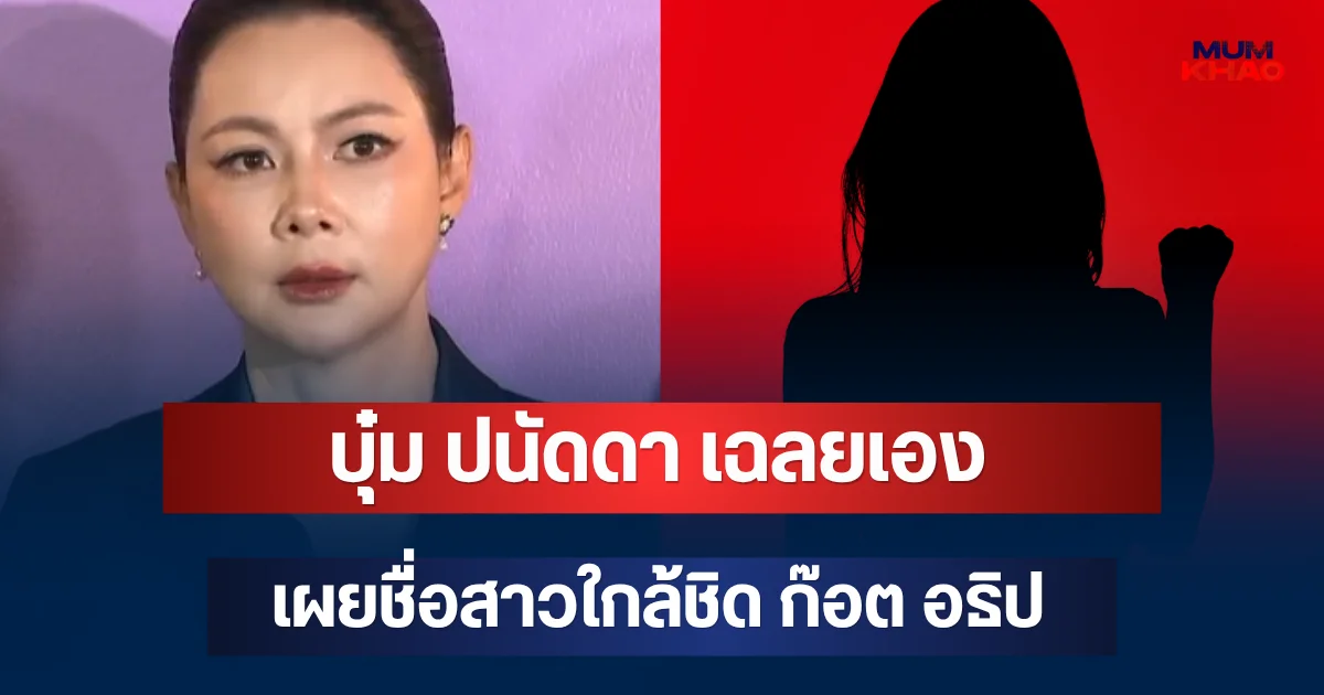 จุกหัวใจ! บุ๋ม ปนัดดา เฉลยเองคือใคร เผยชื่อสาวใกล้ชิด ก๊อต อธิป
