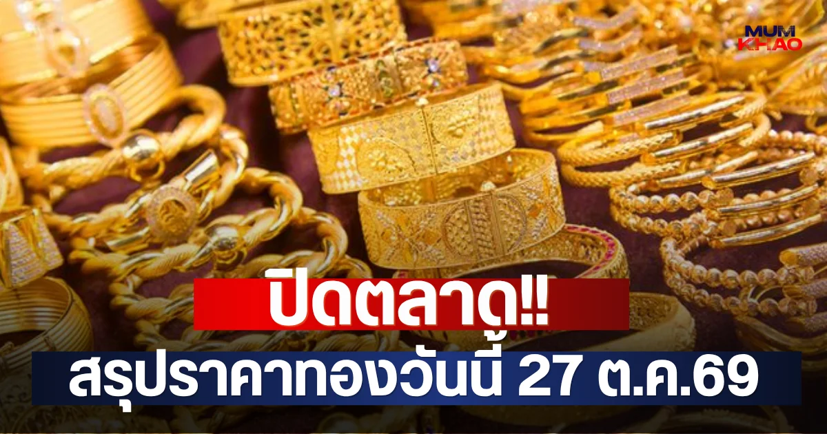 ปิดตลาด!! สรุปราคาทองวันนี้ 27 ต.ค.69